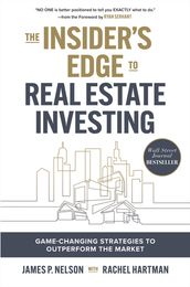 The Insider s Edge to Real Estate Investing: Game-Changing Strategies to Outperform the Market