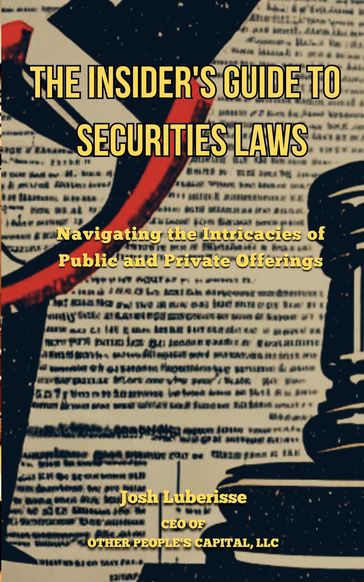 The Insider's Guide to Securities Law: Navigating the Intricacies of Public and Private Offerings - Josh Luberisse