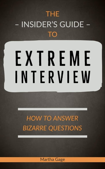 The Insider's Guide to Extreme Interview: How to Answer Bizarre Questions - Martha Gage