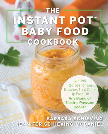 The Instant Pot Baby Food Cookbook - Barbara Schieving - Jennifer Schieving McDaniel
