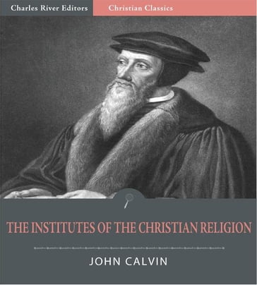 The Institutes of the Christian Religion (Illustrated Edition) - John Calvin