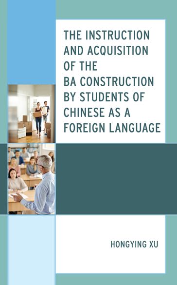 The Instruction and Acquisition of the BA Construction by Students of Chinese as a Foreign Language - Hongying Xu