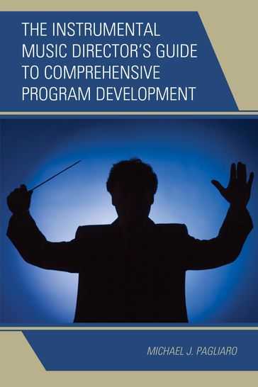 The Instrumental Music Director's Guide to Comprehensive Program Development - Michael J. Pagliaro