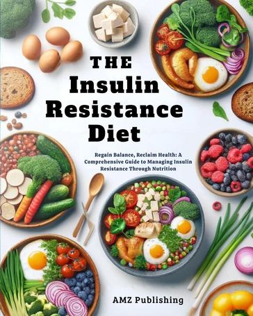 The Insulin Resistance Diet : Regain Balance, Reclaim Health: A Comprehensive Guide to Managing Insulin Resistance Through Nutrition - AMZ Publishing