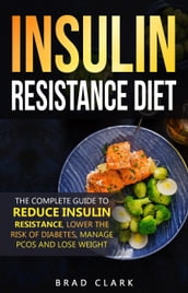 The Insulin Resistance Diet: The Complete Guide to Reduce Insulin Resistance, Lower the Risk of Diabetes, Manage PCOS, and Lose Weight