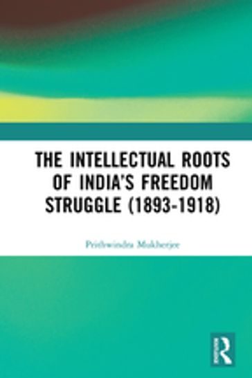 The Intellectual Roots of India's Freedom Struggle (1893-1918) - Prithwindra Mukherjee