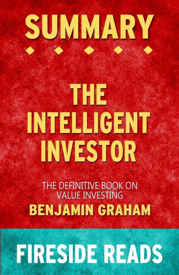 The Intelligent Investor: The Definitive Book on Value Investing by Benjamin Graham: Summary by Fireside Reads - Fireside Reads