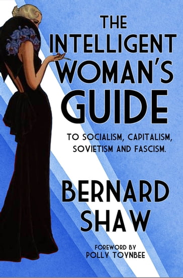 The Intelligent Woman's Guide to Socialism, Capitalism, Sovietism and Fascism - Bernard Shaw