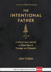 The Intentional Father ¿ A Practical Guide to Raise Sons of Courage and Character