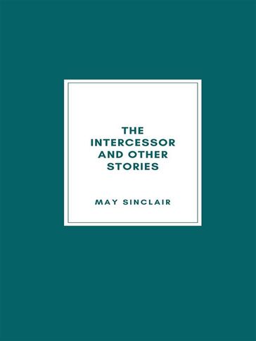 The Intercessor and Other Stories - May Sinclair