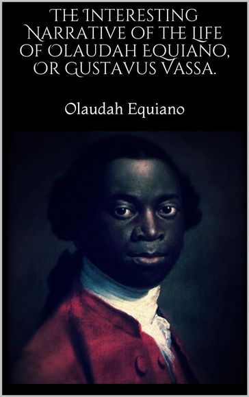The Interesting Narrative of the Life of Olaudah Equiano, Or Gustavus Vassa. - Olaudah Equiano