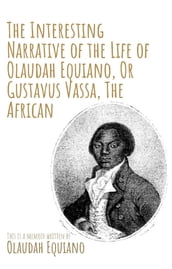 The Interesting Narrative of the Life of Olaudah Equiano, Or Gustavus Vassa, The African by Olaudah Equiano