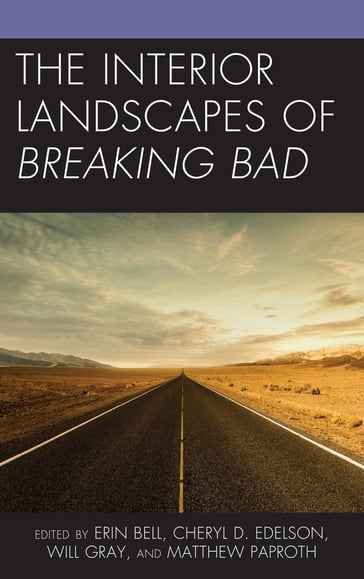 The Interior Landscapes of Breaking Bad - Erin Bell - Marco Bohr - Will Gray - Elizabeth Lowry - Tyler McCabe - Dana Och - Matthew Paproth - Frances Smith - Lisa Weckerle - Cheryl D. Edelson - Russell A. Potter - Fabio L. Vericat