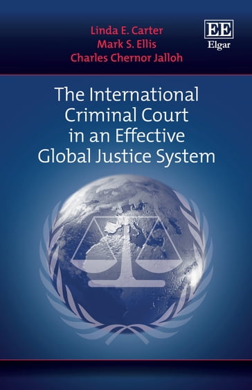 The International Criminal Court in an Effective Global Justice System - Charles C. Jalloh - Linda E. Carter - Mark Steven Ellis