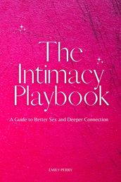 The Intimacy Playbook: A Guide to Better Sex and Deeper Connection