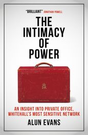 The Intimacy of Power: An insight into private office, Whitehall s most sensitive network