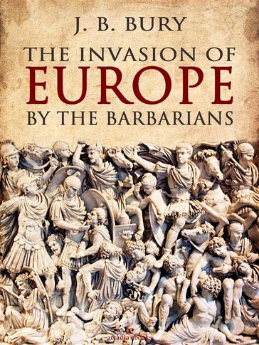 The Invasion of Europe by the Barbarians - J. B. Bury