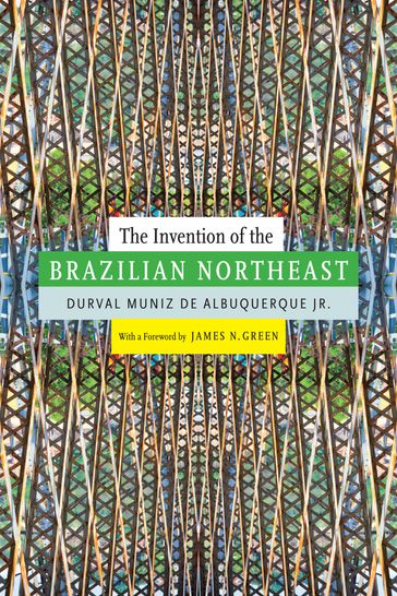 The Invention of the Brazilian Northeast - Durval Muniz de Albuquerque Jr.