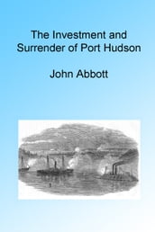 The Investment and Surrender of Port Hudson, Illustrated.