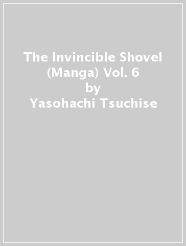 The Invincible Shovel (Manga) Vol. 6 - Yasohachi Tsuchise