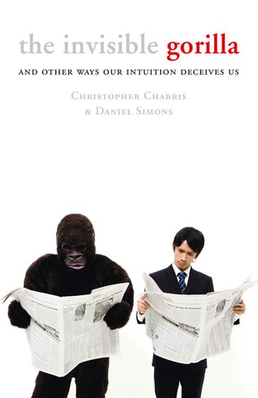 The Invisible Gorilla: And Other Ways Our Intuition Deceives Us - Christopher Chabris - Daniel Simons