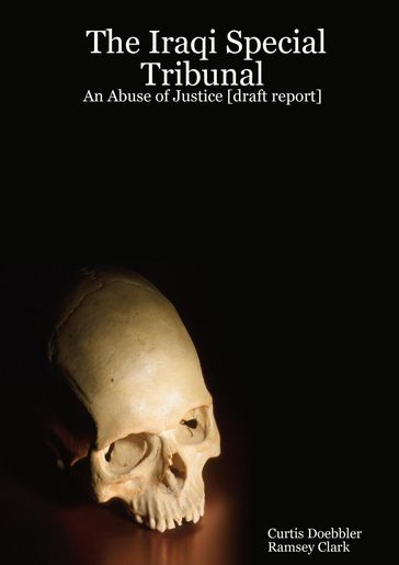 The Iraqi Special Tribunal: An Abuse of Justice [Draft Report] - Curtis Doebbler - Ramsey Clark