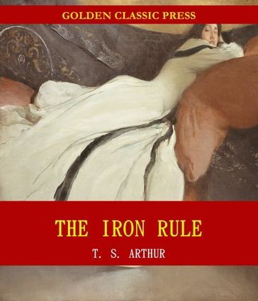 The Iron Rule; Or, Tyranny in the Household - T. S. Arthur