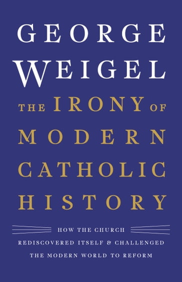 The Irony of Modern Catholic History - George Weigel