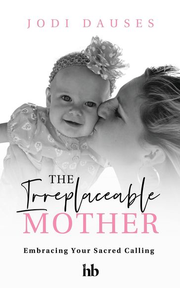 The Irreplaceable Mother - Jodi Dauses