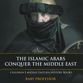The Islamic Arabs Conquer the Middle East   Children s Middle Eastern History Books
