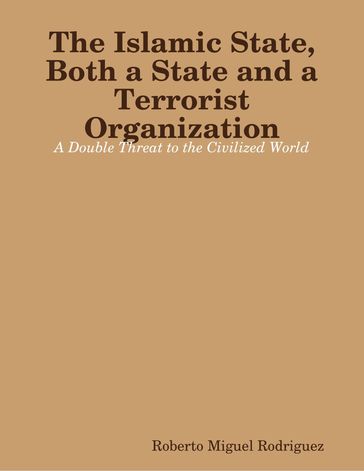 The Islamic State, Both a State and a Terrorist Organization: A Double Threat to the Civilized World - Roberto Miguel Rodriguez