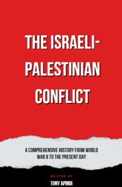 The Israeli-Palestinian Conflict A Comprehensive History from World War II to the Present Day