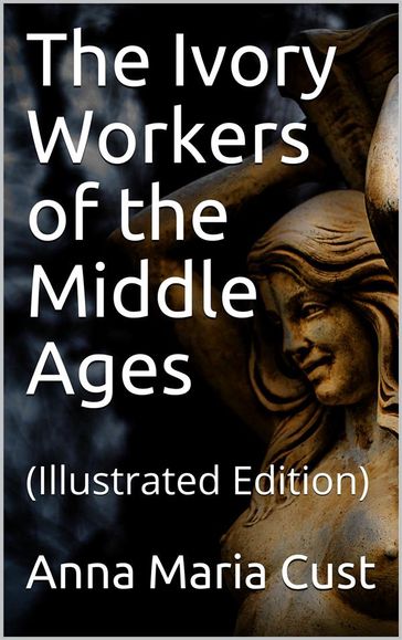 The Ivory Workers of the Middle Ages - Anna Maria Cust