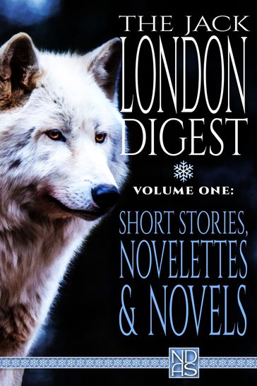 The Jack London Digest, Volume One: Short Stories, Novelettes & Novels - Jack London - N.D. Author Services [NDAS]