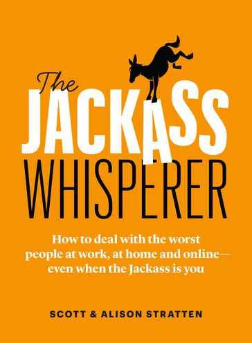 The Jackass Whisperer: How to deal with the worst people at work, at home and onlineeven when the Jackass is you - Alison Stratten - Scott Stratten