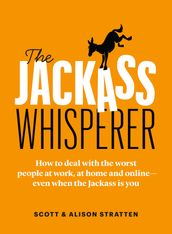 The Jackass Whisperer: How to deal with the worst people at work, at home and onlineeven when the Jackass is you