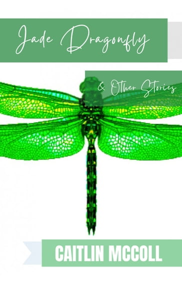 The Jade Dragonfly & Other Stories - Caitlin McColl