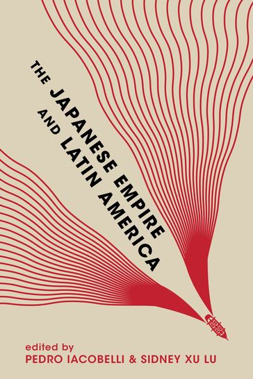 The Japanese Empire and Latin America - Eiichiro Azuma - Andre Kobayashi Deckrow - Toake Endoh - Facundo Garasino - Elijah J. Greenstein - Ignacio Lopez-Calvo - Ayumi Takenaka - Hiromi Mizuno - Seth Jacobowitz - Yoshitaka HIbi