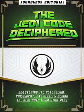 The Jedi Code Deciphered: Discovering The Psychology, Philosophy, And Beliefs Behind The Jedi Path From Star Wars