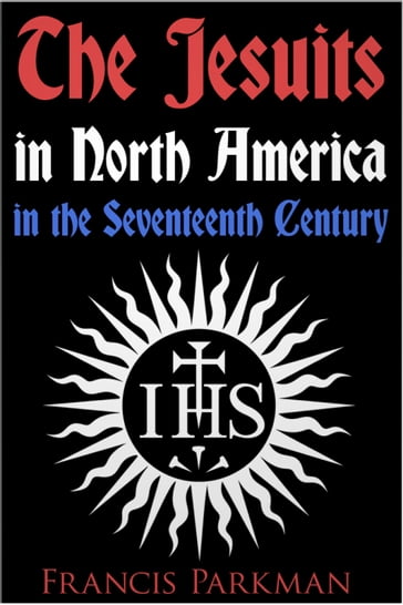 The Jesuits in North America in the Seventeenth Century - Francis Parkman