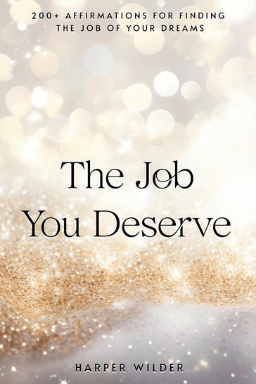The Job You Deserve: 200+ Affirmations for Finding the Job of Your Dreams - Harper Wilder