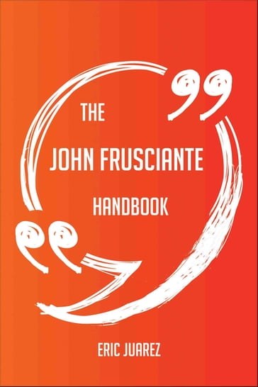 The John Frusciante Handbook - Everything You Need To Know About John Frusciante - Eric Juarez