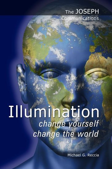 The Joseph Communications: Illumination - Change Yourself; Change the World - Michael G. Reccia