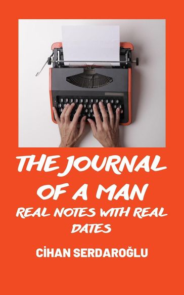The Journal of A Man: Real Notes with Real Dates - Cihan Serdarolu