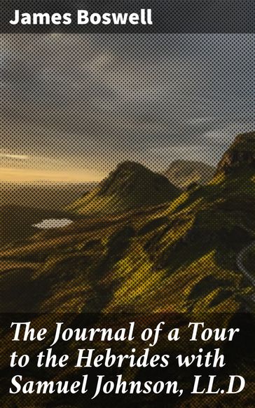 The Journal of a Tour to the Hebrides with Samuel Johnson, LL.D - James Boswell