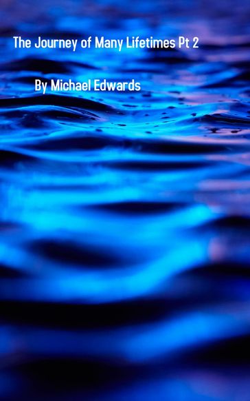 The Journey of Many Lifetimes Pt 2 - Michael Edwards