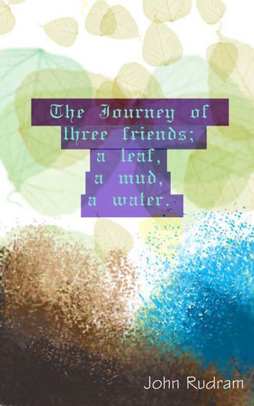 The Journey of Three Friends; A Leaf, A Mud, A Water. - John Rudram