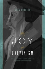 The Joy of Calvinism: Knowing God s Personal, Unconditional, Irresistible, Unbreakable Love