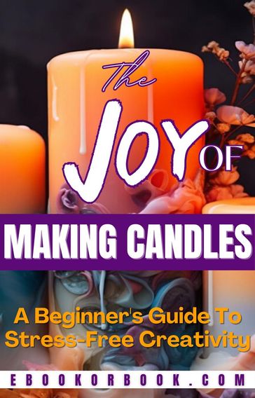The Joy of Crafting Candles: A Beginner's Guide for Stress-Free Creativity - Engy Khalil