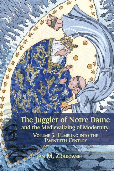 The Juggler of Notre Dame and the Medievalizing of Modernity - Jan M. Ziolkowski